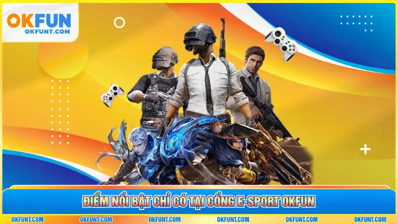 Điểm nổi bật chỉ có tại cổng E-Sport OKFUN 