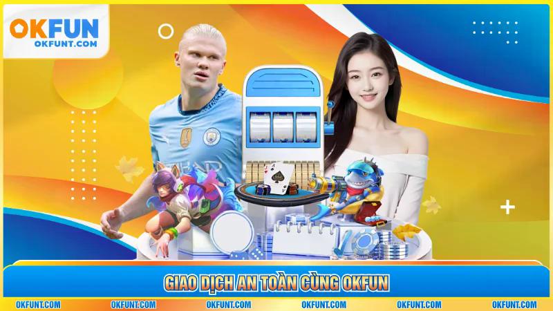 Giao dịch an toàn cùng okfun