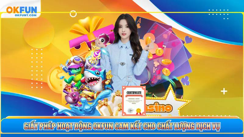 Giấy phép hoạt động OKFUN cam kết cho chất lượng dịch vụ