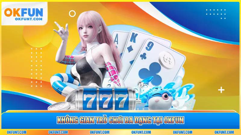 Không gian trò chơi đa dạng tại okfun