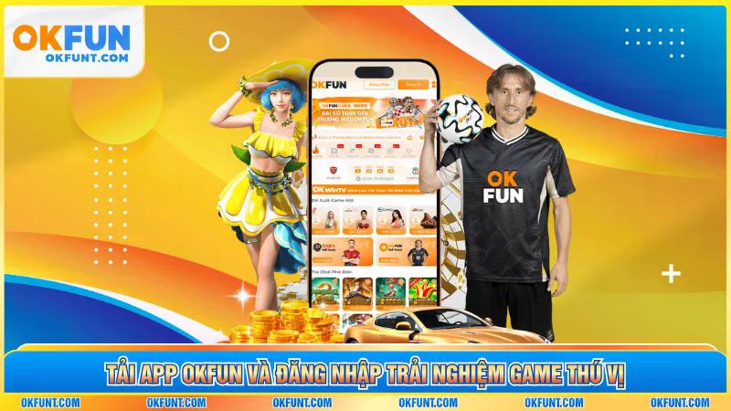 Tải app OKFUN và đăng nhập trải nghiệm game thú vị