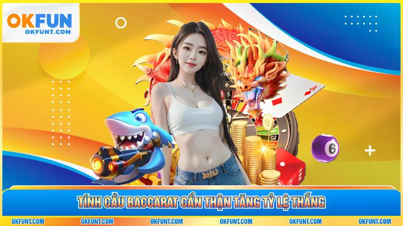 Tính cầu Baccarat cẩn thận tăng tỷ lệ thắng