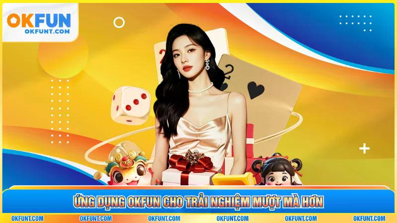 ứng dụng okfun cho trải nghiệm mượt mà hơn